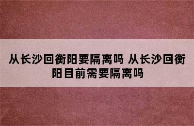 从长沙回衡阳要隔离吗 从长沙回衡阳目前需要隔离吗